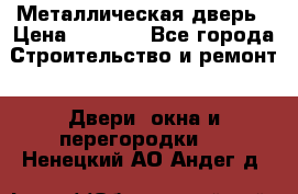 Металлическая дверь › Цена ­ 4 000 - Все города Строительство и ремонт » Двери, окна и перегородки   . Ненецкий АО,Андег д.